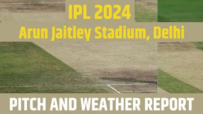 dc vs lsg ipl 2024 pitch report  weather  अरुण जेटली स्टेडियम में दिल्ली लखनऊ की भिड़ंत  पढ़ें पिच और वेदर रिपोर्ट