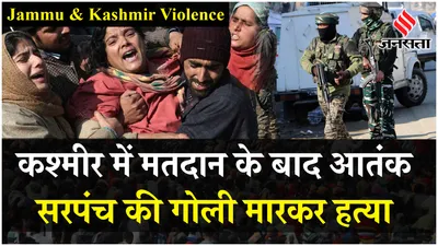 kashmir violence  मतदान के बाद कश्मीर में हड़कंप  आतंकवादियों के निशाने पर आम जनता