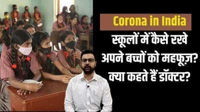 covid 19 and kids  डॉक्टर से जानिए कि कोरोना के बढ़ते मामलों के बीच कितना सुरक्षित है गर्मी की छुट्टियों के बाद बच्चों को स्कूल भेजना 
