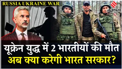 russia ukraine war में मारे गए 2 भारतीय नागरिक रूसी सेना में हुए थे भर्ती  क्या बोला mea   jansatta