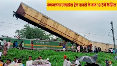west bengal train accident  कंचनजंगा ट्रेन हादसे की वजह से 19 ट्रेन कैंसिल  ये रही पूरी लिस्ट