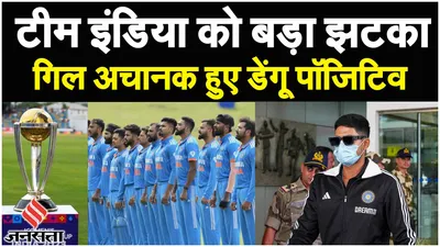 शुभमन गिल का डेंगू टेस्ट पॉजिटिव आया  team india को लगा झटका   world cup 2023