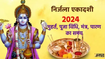 nirjala ekadashi 2024  त्रिपुष्कर योग में निर्जला एकादशी  जानें शुभ मुहूर्त  पूजा विधि  मंत्र  पारण का समय और आरती