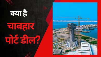 what is chabahar port  चाबहार समझौता क्या है  भारत ईरान के बीच होने वाली इस डील से पाक चीन की क्यों बढ़ी टेंशन