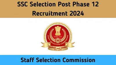 ssc recruitment 2024  एसएससी ने निकाली सेलेक्शन पोस्ट फेज 12 की बंपर भर्ती  ऑनलाइन ऐसे करें अप्लाई